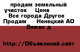 продам земельный участок  › Цена ­ 60 000 - Все города Другое » Продам   . Ненецкий АО,Вижас д.